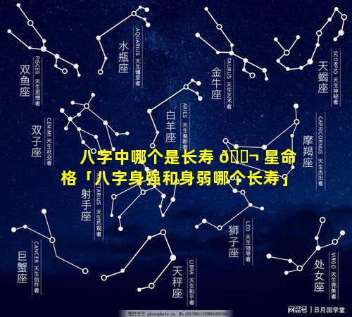 八字中哪个是长寿 🐬 星命格「八字身强和身弱哪个长寿」